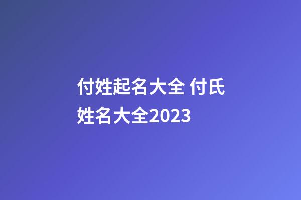 付姓起名大全 付氏姓名大全2023